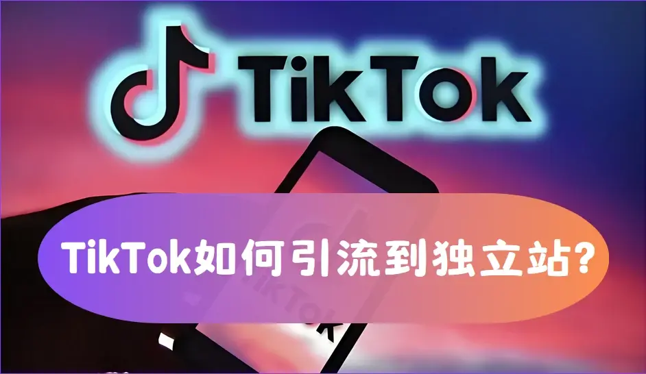 TikTok内容营销：如何快速将TikTok用户引流到独立站？